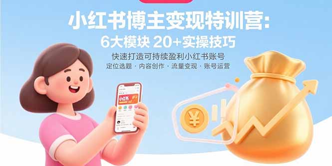 小红书博主变现特训营：6大模块20+实操技巧 快速打造可持续盈利小红书账号-星火轻创