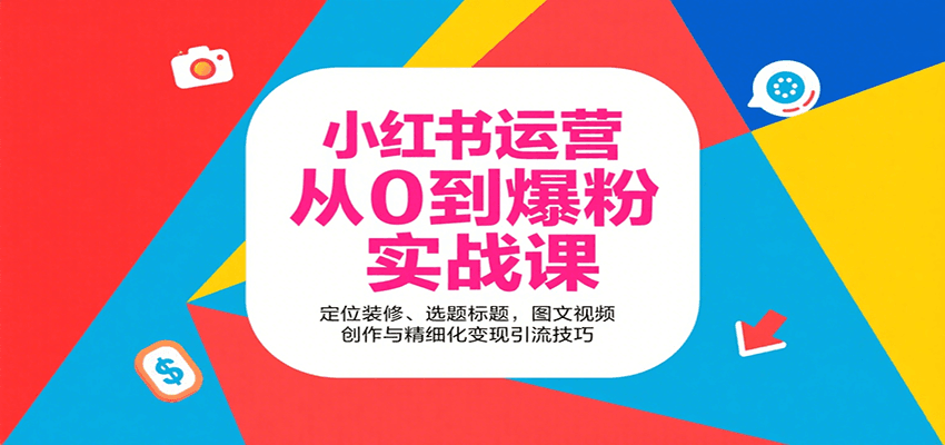 小红书运营从0到爆粉实战课:定位装修、选题标题,图文视频创作与精细化变现引流技巧-星火轻创