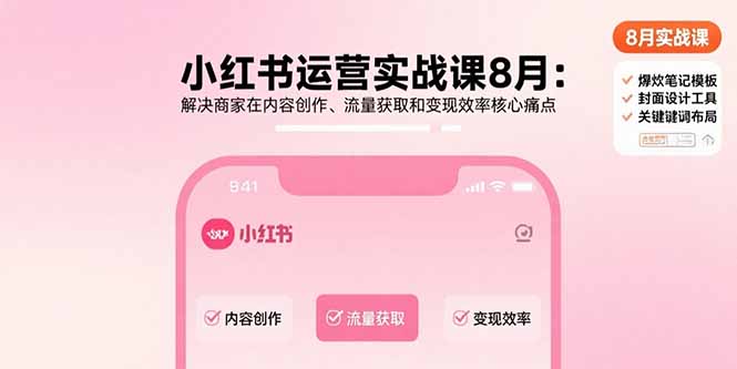 小红书运营实战课8月：解决商家在内容创作、流量获取和变现效率核心痛点-星火轻创