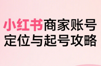 大晴老师·小红书电商全链路实战从定位到爆单(更新8月)-星火轻创