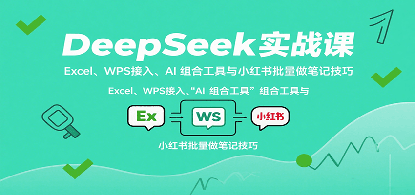 DeepSeek实战课:Excel、WPS接入、AI 组合工具与小红书批量做笔记技巧-星火轻创