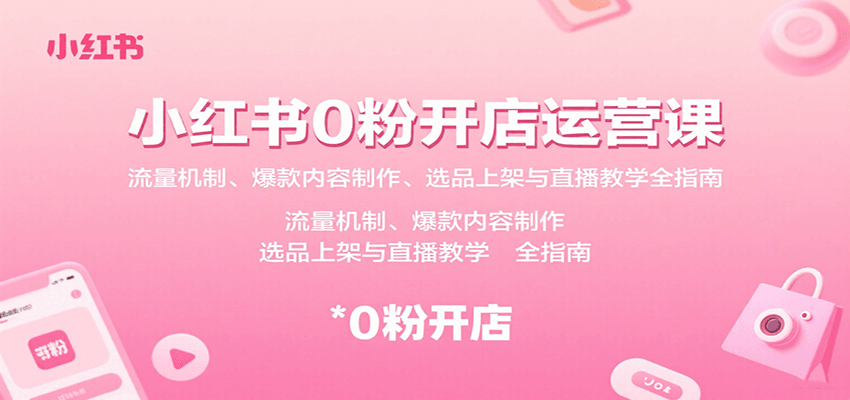 小红书0粉开店运营课:流量机制、爆款内容制作、选品上架与直播教学全指南-星火轻创