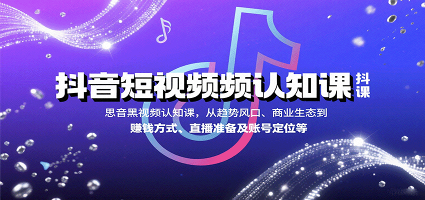 抖音短视频认知课,从趋势风口、商业生态到赚钱方式、直播准备及账号定位等-星火轻创