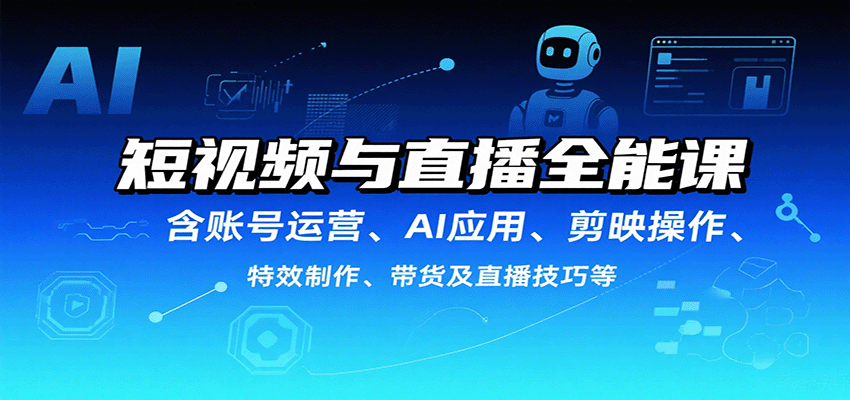 短视频与直播全能课,含账号运营、AI应用、剪映操作、特效制作、带货及直播技巧等-星火轻创