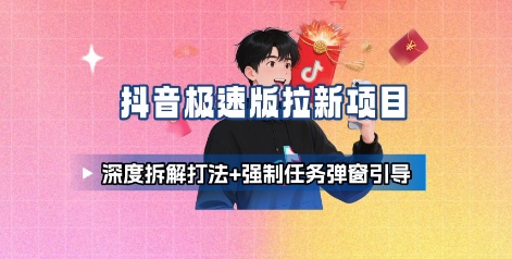 抖音极速版拉新项目_深度拆解打法+强制任务弹窗引导-星火轻创
