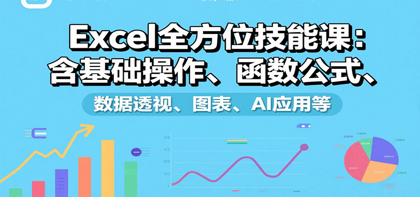 Excel全方位技能课:含基础操作、函数公式、数据透视、图表、AI应用等-星火轻创
