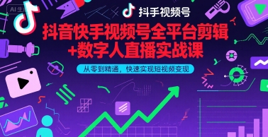 抖音快手视频号全平台剪辑+数字人直播实战课，从零到精通，快速实现短视频变现(更新9月)​-星火轻创
