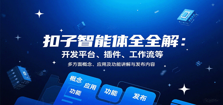 扣子智能体全解:开发平台、插件、工作流等多方面概念、应用及功能讲解与发布内容-星火轻创