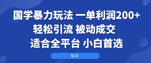 国学暴力玩法：一单利润2张+轻松引流 被动成交  适合全平台   小白首选-星火轻创