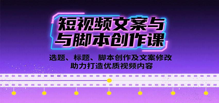 短视频文案与脚本创作课:选题、标题、脚本创作及文案修改等助力打造优质视频内容-星火轻创