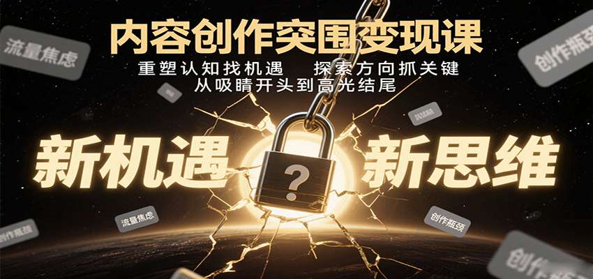 内容创作突围变现课:重塑认知找机遇,探索方向抓关键,从吸睛开头到高光结尾-星火轻创