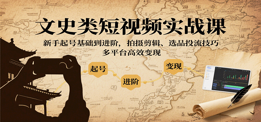 文史类短视频实战课,新手起号基础到进阶,拍摄剪辑、选品投流技巧,多平台高效变现-星火轻创