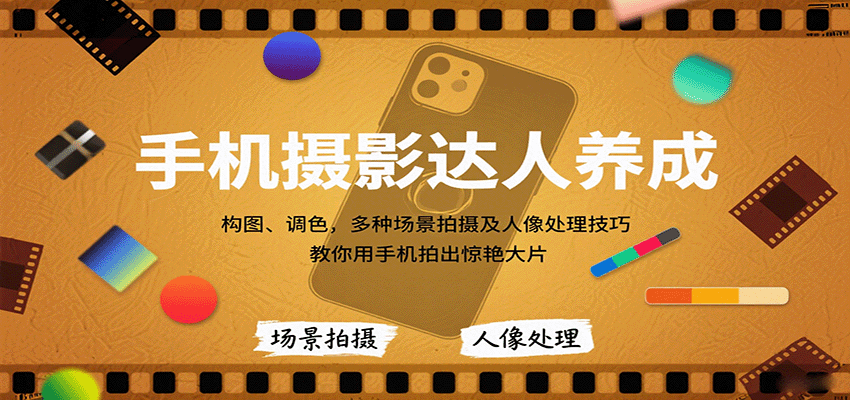 手机摄影达人养成,构图、调色,多种场景拍摄及人像处理技巧,教你用手机拍出惊艳大片-星火轻创