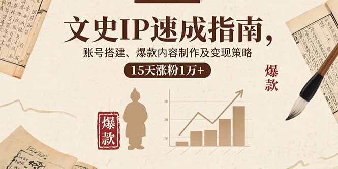 文史IP速成指南，账号搭建、爆款内容制作及变现策略，15天涨粉1万+-星火轻创