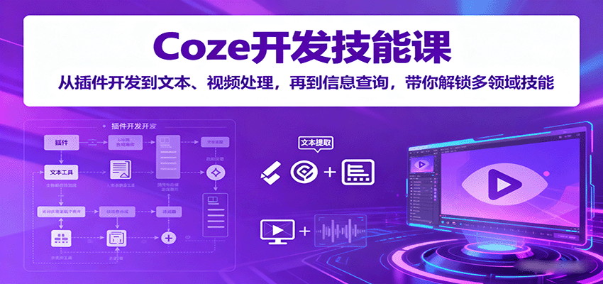 Coze开发技能课:从插件开发到文本、视频处理,再到信息查询,带你解锁多领域技能-小艾项目网