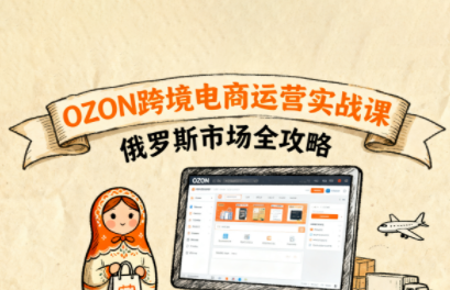 大师兄·俄罗斯跨境OZON快速上手-星火轻创
