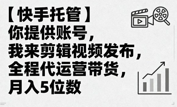 【快手托管】你提供账号，我来剪辑视频发布，全程代运营带货，月入5位数【揭秘】-星火轻创