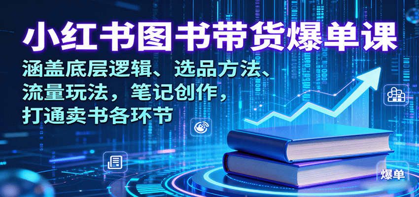 小红书图书带货爆单课:涵盖底层逻辑、选品方法、流量玩法,笔记创作,打通卖书各环节-星火轻创
