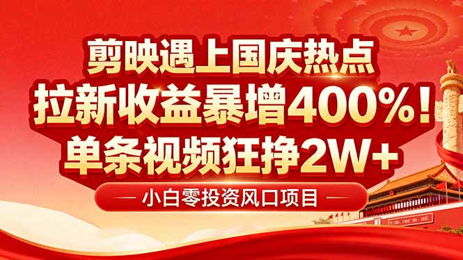 国庆流量风口！剪映小白吃红利：0基础几分钟一条，拉新收益暴涨400%，...-星火轻创