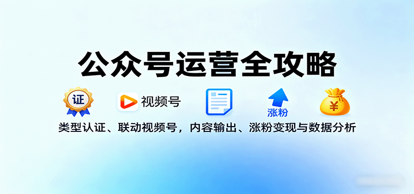 公众号运营全攻略：类型认证、联动视频号，内容输出、涨粉变现与数据分析-星火轻创