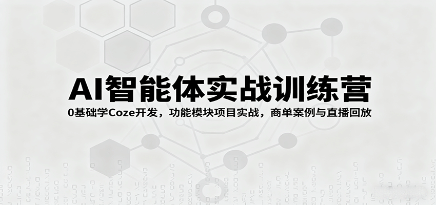 AI智能体实战训练营:0基础学Coze开发,功能模块项目实战,商单案例与直播回放-星火轻创