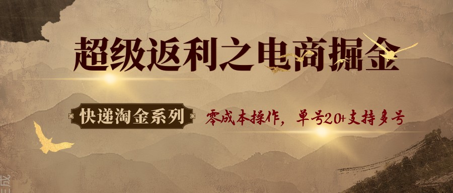 快递淘金系列;超级返利之电商掘金,零成本操作,单号20+支持多号-小艾项目网