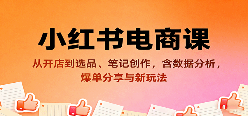 小红书电商课:从开店到选品、笔记创作,含数据分析,爆单分享与新玩法-星火轻创