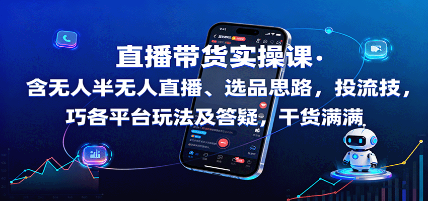 直播带货实操课:含无人半无人直播、选品思路,投流技巧,各平台玩法及答疑,干货满满-星火轻创