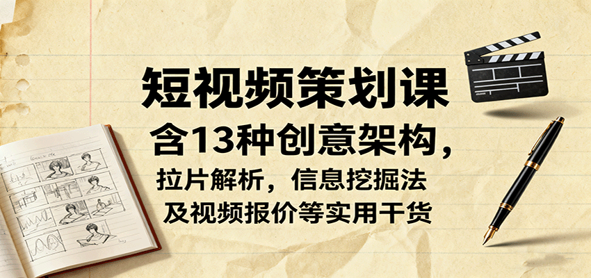 短视频策划课，含13种创意架构，拉片解析，信息挖掘法及视频报价等实用干货-星火轻创
