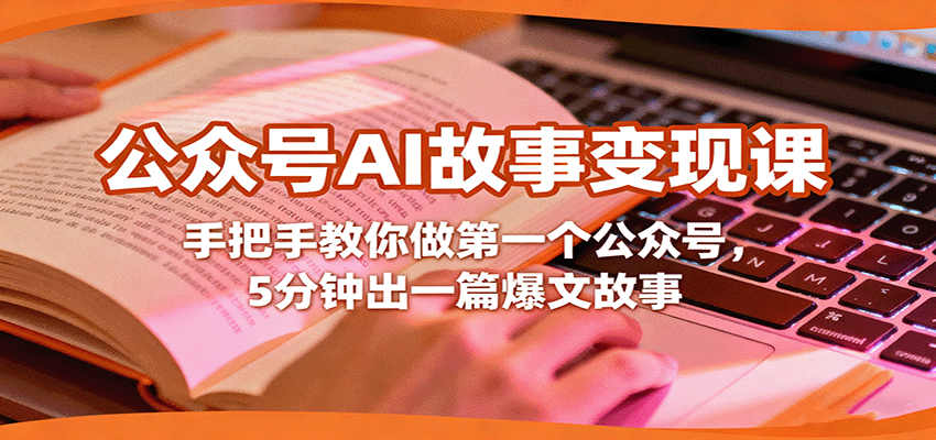 公众号AI故事变现课,手把手教你做第一个公众号,5分钟出一篇爆文故事-星火轻创