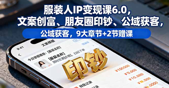 服装人IP变现课6.0，文案创富、朋友圈印钞、公域获客，9大章节+2节赠课-星火轻创