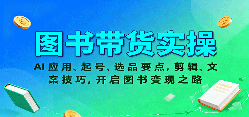 图书带货实操,AI应用、起号、选品要点,剪辑、文案技巧,开启图书变现之路-星火轻创