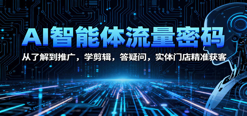 AI智能体流量密码:从了解到推广,学剪辑,答疑问,实体门店精准获客-星火轻创