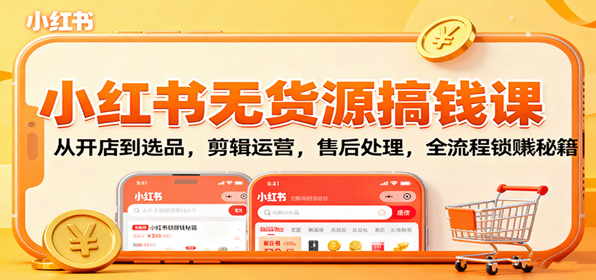 小红书无货源搞钱课:从开店到选品,剪辑运营,售后处理,全流程解锁赚钱秘籍-小艾项目网