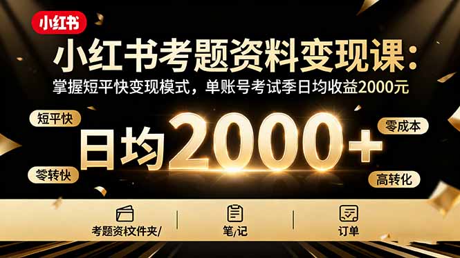 小红书考题资料变现课：掌握短平快变现模式，单账号考试季日均收益2000元-星火轻创