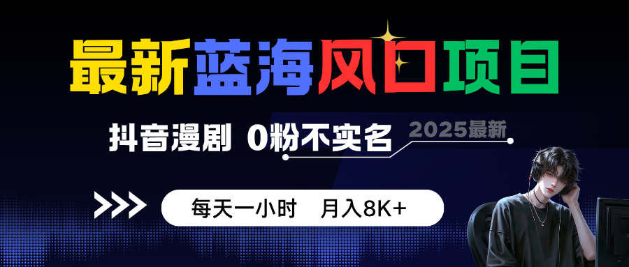 最新蓝海风口项目，抖音漫剧，0粉不实名 每天一小时，月入8K+-星火轻创