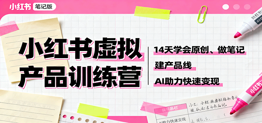 小红书虚拟产品训练营:14天学会原创、做笔记、建产品线,AI助力快速变现-星火轻创