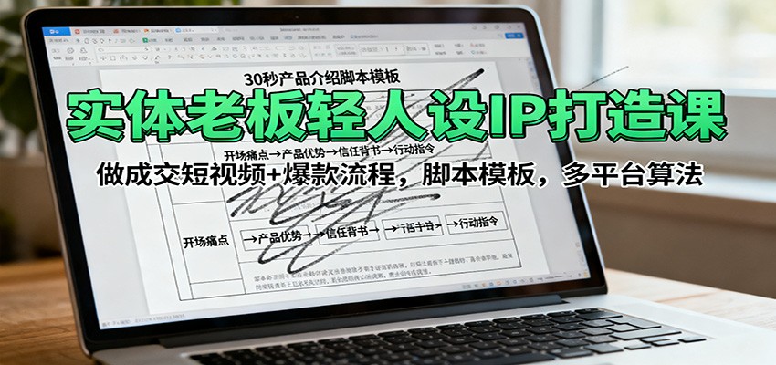 实体老板轻人设IP打造课:做成交短视频+爆款流程,脚本模板,多平台算法-星火轻创
