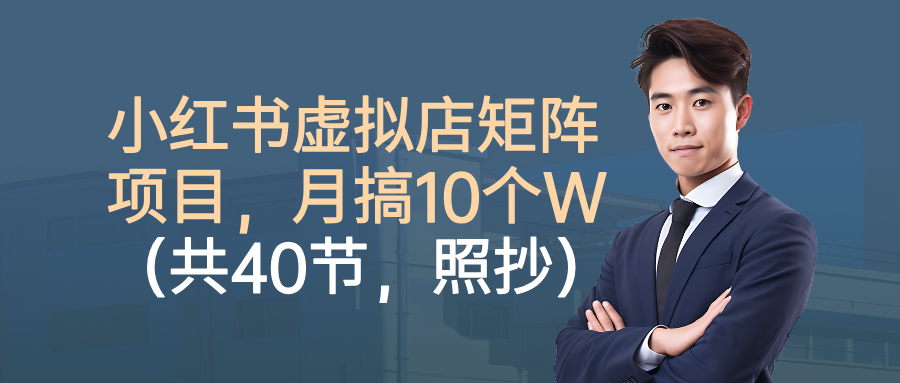 小红书虚拟店矩阵项目,月搞10W(共40节,照抄照做)-星火轻创
