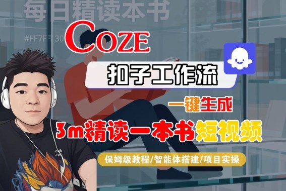 Coze扣子智能体工作流一键生成“3m精读一本书“短视频，全流程保姆级教学-星火轻创
