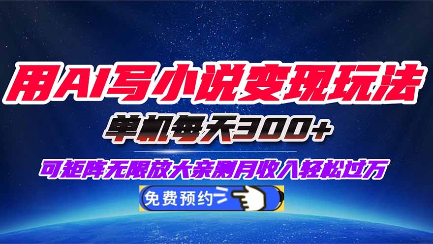 用AI写小说变现玩法，单机每天300+可矩阵无限放大，亲测小白也能轻松月...-星火轻创