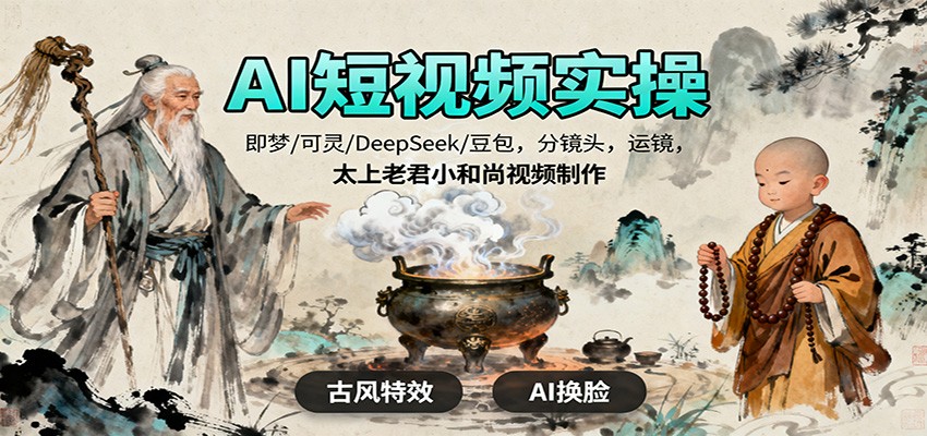 AI短视频实操，即梦/可灵/DeepSeek/豆包，分镜头，运镜，太上老君小和尚视频制作-星火轻创