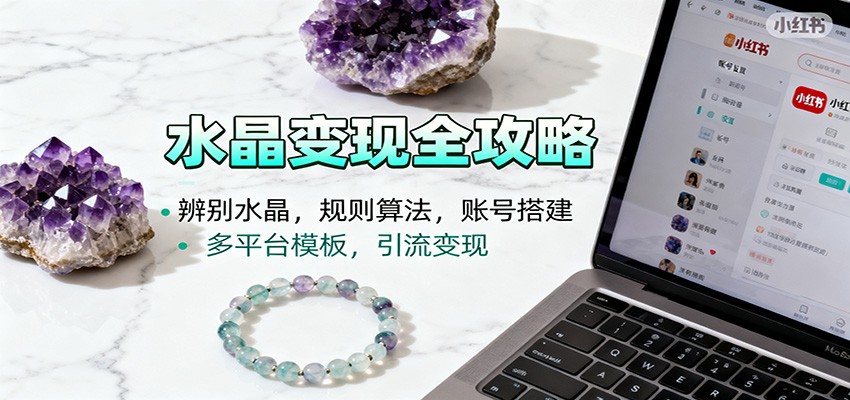 水晶小红书起号课:辨别水晶,规则算法,账号搭建,多平台模板,引流变现-星火轻创