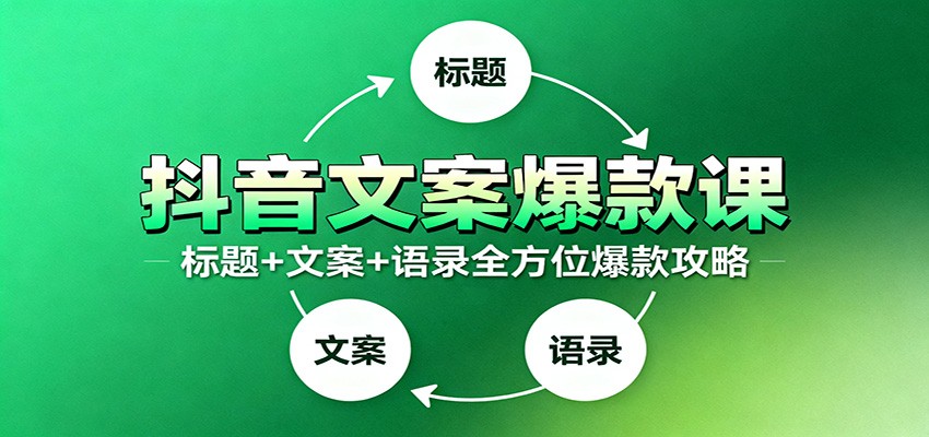 抖音文案爆款课:9大标题绝招,各类型必火文案,100条万能文案情感语录-星火轻创