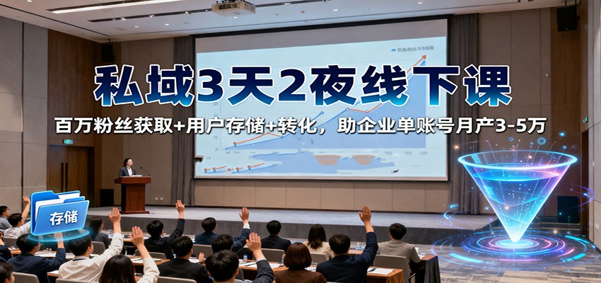 私域3天2夜线下课:百万粉丝获取+用户存储+转化,助企业单账号月产3-5万-星火轻创