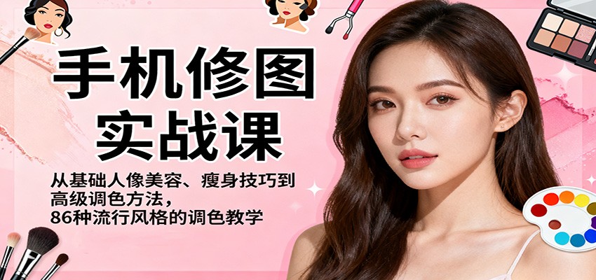 手机修图实战课,从基础人像美容、瘦身技巧到高级调色方法,86种流行风格的调色教学-小艾项目网