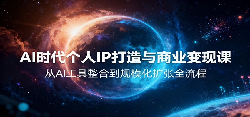 AI时代个人IP打造与商业变现课,从AI工具整合到规模化扩张全流程-星火轻创
