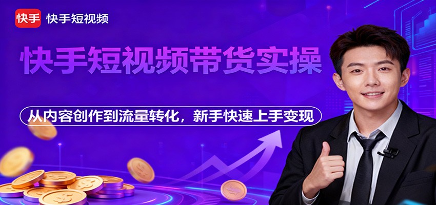 快手短视频带货实操,从内容创作到流量转化,新手快速上手变现-小艾项目网