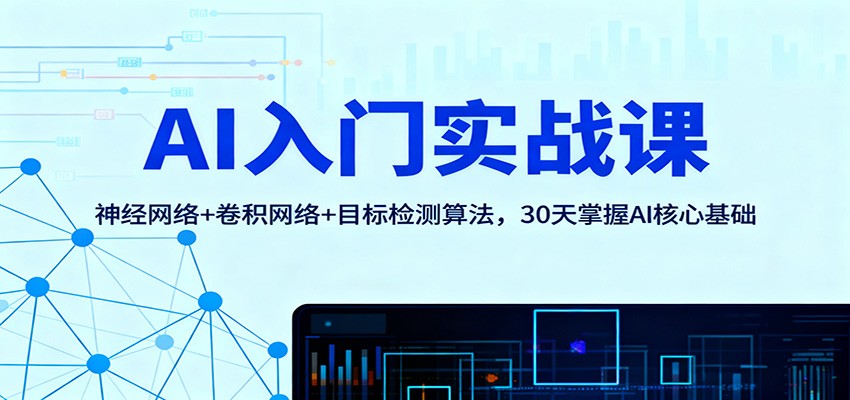 AI入门实战课:神经网络+卷积网络+目标检测算法,30天掌握AI核心基础-星火轻创