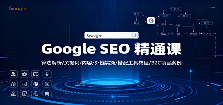 Google SEO 精通课:算法解析/关键词/内容/外链实操/搭配工具教程/B2C项目案例-星火轻创